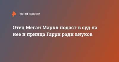 принц Гарри - Меган Маркл - Томас Маркл - Диана Лилибет - Отец Меган Маркл подаст в суд на нее и принца Гарри ради внуков - ren.tv - США - Англия - Мексика - шт. Калифорния