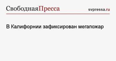 В Калифорнии зафиксирован мегапожар - svpressa.ru - Китай - США - Сочи - шт. Калифорния