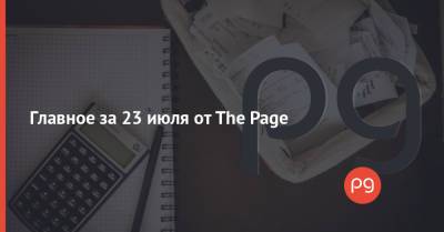 Главное за 23 июля от The Page - thepage.ua - Украина