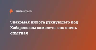 Знакомая пилота рухнувшего под Хабаровском самолета: она очень опытная - ren.tv - Хабаровский край - Хабаровск
