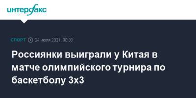 Россиянки выиграли у Китая в матче олимпийского турнира по баскетболу 3х3 - sport-interfax.ru - Москва - Россия - Китай - Токио - Бельгия - Япония - Польша - Сербия - Голландия - Латвия