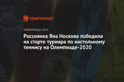 Россиянка Яна Носкова победила на старте турнира по настольному теннису на Олимпийских играх 2021 в Токио - championat.com - Россия - Токио - Япония