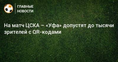 На матч ЦСКА – «Уфа» допустят до тысячи зрителей с QR-кодами - bombardir.ru - Москва - Россия - Уфа - округ Северный, Москва
