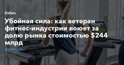 Убойная сила: как ветеран фитнес-индустрии воюет за долю рынка стоимостью $244 млрд - forbes.ru - Юта - Непал - Фитнес