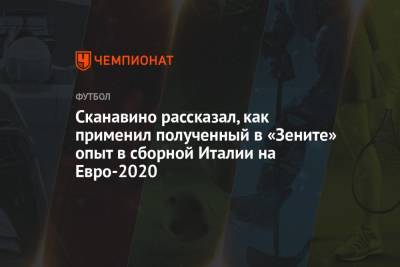 На Евро - Сканавино рассказал, как применил полученный в «Зените» опыт в сборной Италии на Евро-2020 - championat.com - Италия