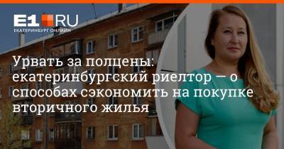 Артем Устюжанин - Урвать за полцены: екатеринбургский риелтор — о способах сэкономить на покупке вторичного жилья - e1.ru - Екатеринбург