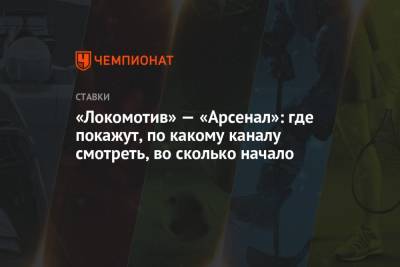 «Локомотив» — «Арсенал»: где покажут, по какому каналу смотреть, во сколько начало - championat.com - Россия