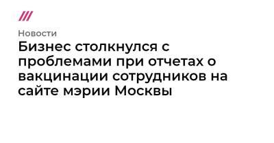 Дмитрий Левицкий - Бизнес столкнулся с проблемами при отчетах о вакцинации сотрудников на сайте мэрии Москвы - tvrain.ru - Москва