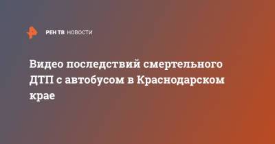 Антон Лопатин - Видео последствий смертельного ДТП с автобусом в Краснодарском крае - ren.tv - Краснодарский край