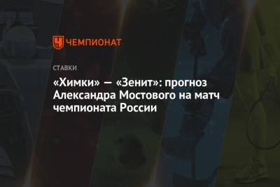 Александр Мостовой - «Химки» — «Зенит»: прогноз Александра Мостового на матч чемпионата России - championat.com - Россия - Санкт-Петербург