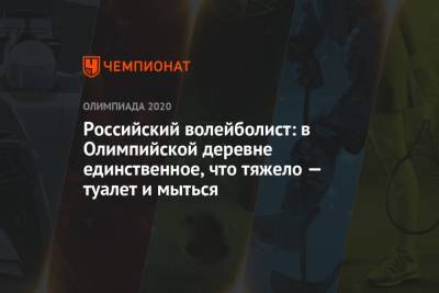 Российский волейболист: в Олимпийской деревне единственное, что тяжело — туалет и мыться - championat.com - Россия - Токио - Япония