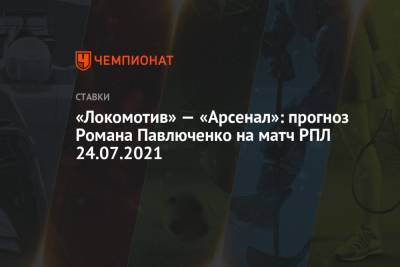 Роман Павлюченко - «Локомотив» — «Арсенал»: прогноз Романа Павлюченко на матч РПЛ 24.07.2021 - championat.com - Россия - Тула