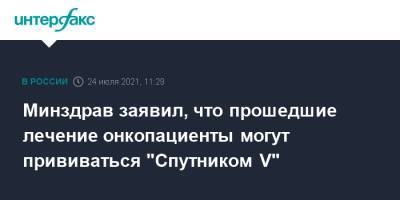 Минздрав заявил, что прошедшие лечение онкопациенты могут прививаться "Спутником V" - interfax.ru - Москва - Россия