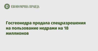 Госгеонедра продала спецразрешения на пользование недрами на 18 миллионов - epravda.com.ua - Украина