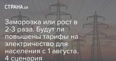 Заморозка или рост в 2-3 раза. Будут ли повышены тарифы на электричество для населения с 1 августа. 4 сценария - strana.ua - Украина - Тарифы