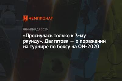 «Проснулась только к 3-му раунду». Далгатова — о поражении на турнире по боксу на ОИ-2020 - championat.com - Россия - Токио - Таиланд