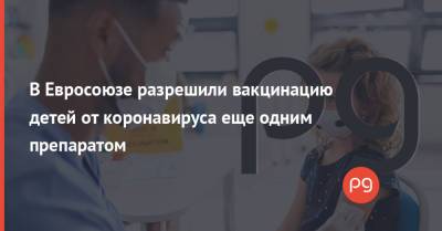 В Евросоюзе разрешили вакцинацию детей от коронавируса еще одним препаратом - thepage.ua - Украина