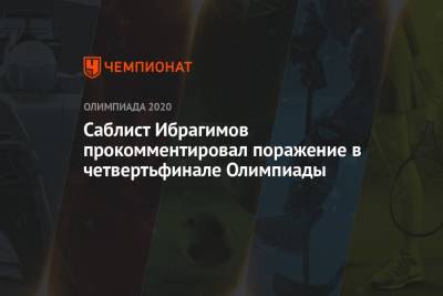 Саблист Ибрагимов прокомментировал поражение в четвертьфинале Олимпиады-2021 - championat.com - Россия - Токио