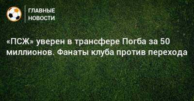 Пол Погба - «ПСЖ» уверен в трансфере Погба за 50 миллионов. Фанаты клуба против перехода - bombardir.ru