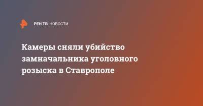 Камеры сняли убийство замначальника уголовного розыска в Ставрополе - ren.tv - Ставрополье - Ставрополь