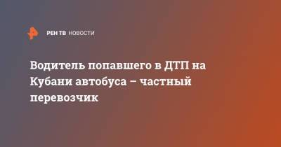 Водитель попавшего в ДТП на Кубани автобуса – частный перевозчик - ren.tv - Россия - Краснодарский край