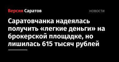 Саратовчанка надеялась получить «легкие деньги» на брокерской площадке, но лишилась 615 тысяч рублей - nversia.ru