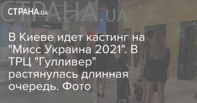 В Киеве идет кастинг на "Мисс Украина 2021". В ТРЦ "Гулливер" растянулась длинная очередь. Фото - strana.ua - Украина - Киев