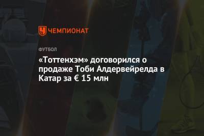 «Тоттенхэм» договорился о продаже Тоби Алдервейрелда в Катар за € 15 млн - championat.com - Катар