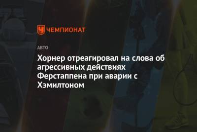 Льюис Хэмилтон - Максим Ферстаппен - Кристиан Хорнер - Хорнер отреагировал на слова об агрессивных действиях Ферстаппена при аварии с Хэмилтоном - championat.com - Англия