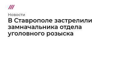 В Ставрополе застрелили замначальника отдела уголовного розыска - tvrain.ru