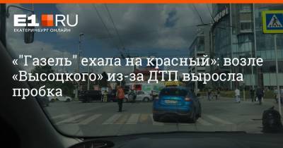 «"Газель" ехала на красный»: возле «Высоцкого» из-за ДТП выросла пробка - e1.ru - Екатеринбург