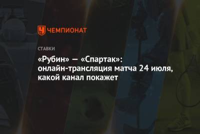 «Рубин» — «Спартак»: онлайн-трансляция матча 24 июля, какой канал покажет - championat.com - Россия