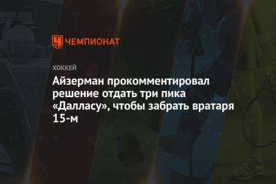 Стив Айзерман - Айзерман прокомментировал решение отдать три пика «Далласу», чтобы забрать вратаря 15-м - championat.com - Швеция