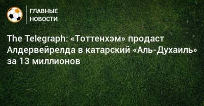 The Telegraph: «Тоттенхэм» продаст Алдервейрелда в катарский «Аль-Духаиль» за 13 миллионов - bombardir.ru - Катар