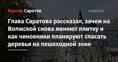Михаил Исаев - Глава Саратова рассказал, зачем на Волжской снова меняют плитку и как чиновники планируют спасать деревья на пешеходной зоне - nversia.ru - Саратов