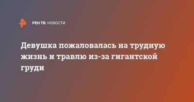 Девушка пожаловалась на трудную жизнь и травлю из-за гигантской груди - ren.tv - Англия - Великобритания