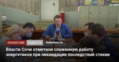Власти Сочи отметили слаженную работу энергетиков при ликвидации последствий стихии - kubnews.ru - Сочи - Краснодарский край