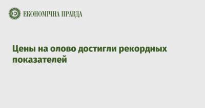 Цены на олово достигли рекордных показателей - epravda.com.ua - Украина - Лондон