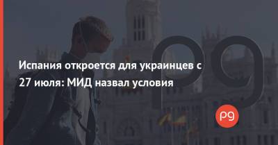 Игорь Кузин - Дмитрий Кулеба - Испания откроется для украинцев с 27 июля: МИД назвал условия - thepage.ua - Украина - Франция - Испания