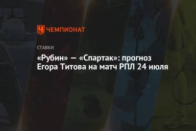 Егор Титов - «Рубин» — «Спартак»: прогноз Егора Титова на матч РПЛ 24 июля - championat.com - Москва - Россия