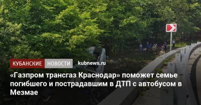 «Газпром трансгаз Краснодар» поможет семье погибшего и пострадавшим в ДТП с автобусом в Мезмае - kubnews.ru - Краснодарский край - Краснодар - Апшеронск