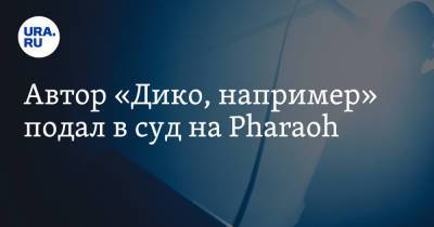 Юрий Лоза - Автор «Дико, например» подал в суд на Pharaoh - ura.news - Москва