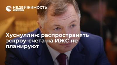 Марат Хуснуллин - Хуснуллин: распространять эскроу-счета на ИЖС не планируют - realty.ria.ru - Москва - Россия