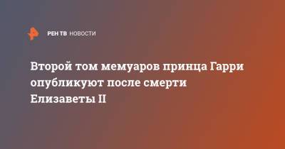 Елизавета II - принц Гарри - Меган Маркл - Второй том мемуаров принца Гарри опубликуют после смерти Елизаветы II - ren.tv - США - Англия - Великобритания