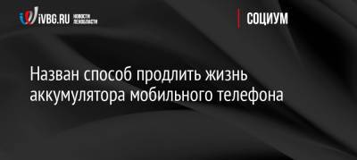 Назван способ продлить жизнь аккумулятора мобильного телефона - ivbg.ru - Россия - Украина