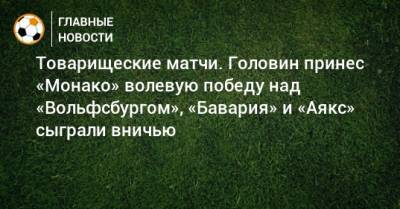 Александр Головин - Товарищеские матчи. Головин принес «Монако» волевую победу над «Вольфсбургом», «Бавария» и «Аякс» сыграли вничью - bombardir.ru - Россия - Германия - Франция - Голландия - Монако - Княжество Монако - Twitter