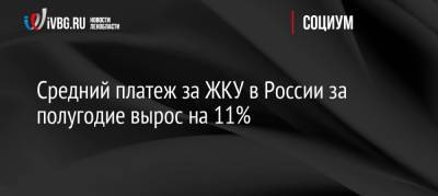 Средний платеж за ЖКУ в России за полугодие вырос на 11% - ivbg.ru - Россия - Украина