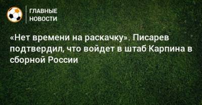 Валерий Карпин - Николай Писарев - «Нет времени на раскачку». Писарев подтвердил, что войдет в штаб Карпина в сборной России - bombardir.ru - Россия