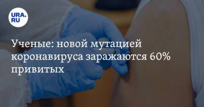 Ученые: новой мутацией коронавируса заражаются 60% привитых - ura.news
