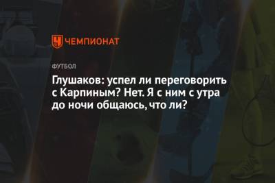 Денис Глушаков - Станислав Черчесов - Валерий Карпин - Арина Лаврова - Глушаков: успел ли переговорить с Карпиным? Нет. Я с ним с утра до ночи общаюсь, что ли? - championat.com - Россия